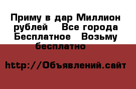 Приму в дар Миллион рублей! - Все города Бесплатное » Возьму бесплатно   